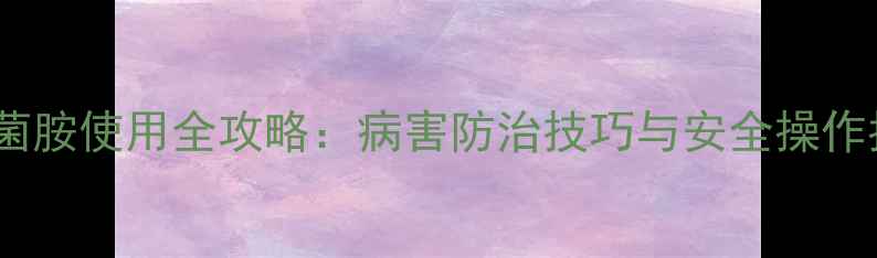 图片 烯肟菌胺使用全攻略：病害防治技巧与安全操作指南2