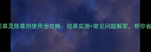 图片 焦作惠丰恶草灵除草剂使用全攻略：效果实测+常见问题解答，帮你省心省力！1