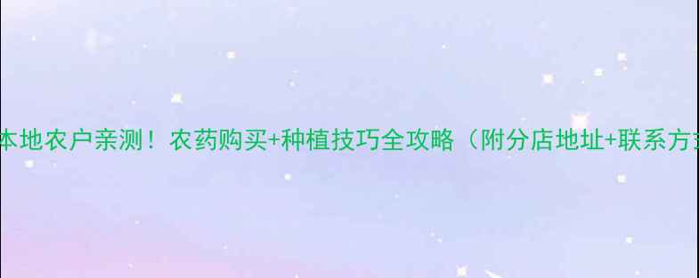 图片 焦作本地农户亲测！农药购买+种植技巧全攻略（附分店地址+联系方式）2