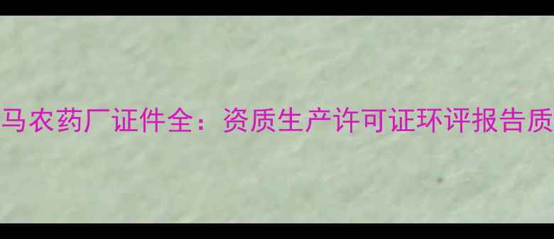 图片 焦作红马农药厂证件全：资质生产许可证环评报告质量认证