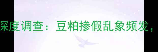 图片 焦作饲料公司假豆粕事件深度调查：豆粕掺假乱象频发，养殖户如何辨别与维权？