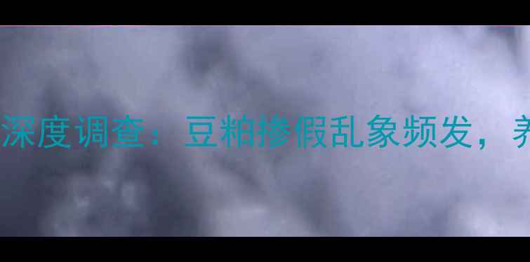 图片 焦作饲料公司假豆粕事件深度调查：豆粕掺假乱象频发，养殖户如何辨别与维权？1