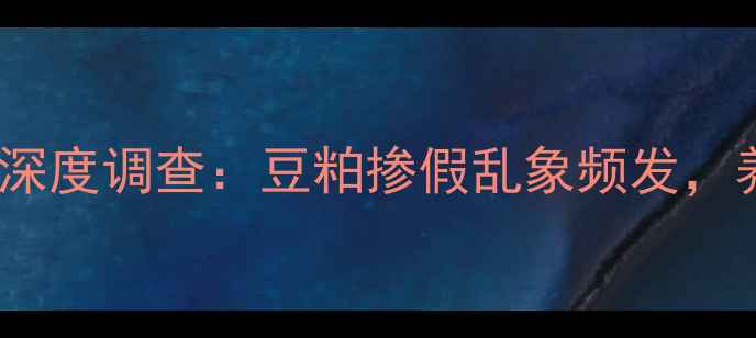 图片 焦作饲料公司假豆粕事件深度调查：豆粕掺假乱象频发，养殖户如何辨别与维权？2