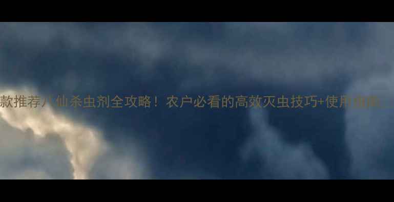 图片 爆款推荐八仙杀虫剂全攻略！农户必看的高效灭虫技巧+使用指南🌱💪