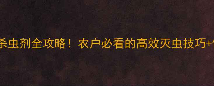 图片 爆款推荐八仙杀虫剂全攻略！农户必看的高效灭虫技巧+使用指南🌱💪1