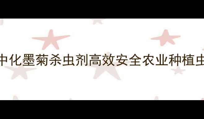 图片 爆款杀虫剂！中化墨菊杀虫剂高效安全农业种植虫害防治全攻略