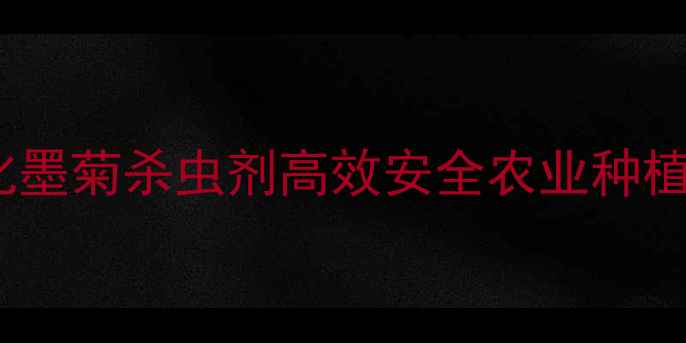 图片 爆款杀虫剂！中化墨菊杀虫剂高效安全农业种植虫害防治全攻略2