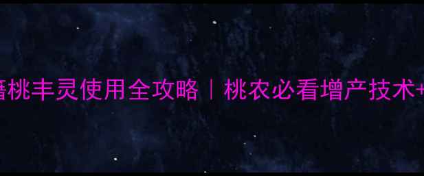 图片 爆款桃树丰产秘籍桃丰灵使用全攻略｜桃农必看增产技术+懒人农药指南🍑1