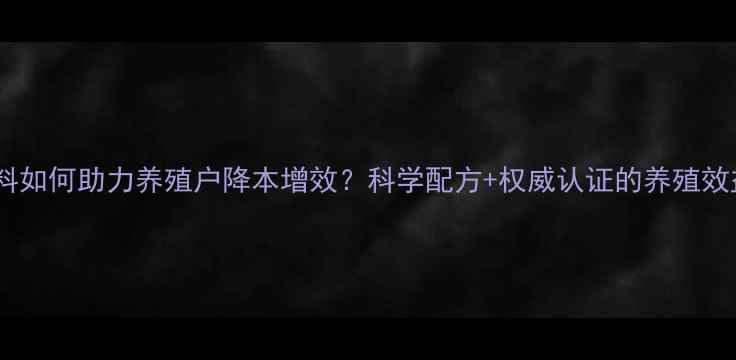 图片 爱丽美猪饲料如何助力养殖户降本增效？科学配方+权威认证的养殖效益提升指南2