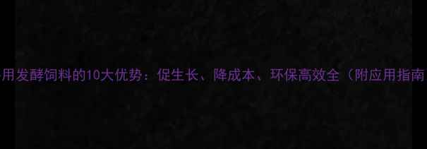 图片 牛用发酵饲料的10大优势：促生长、降成本、环保高效全（附应用指南）