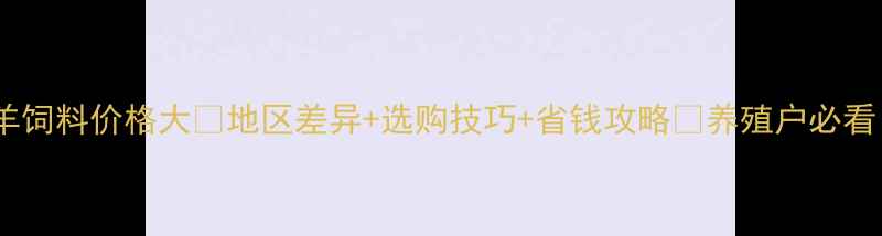 图片 牛羊饲料价格大🔥地区差异+选购技巧+省钱攻略💰养殖户必看！1