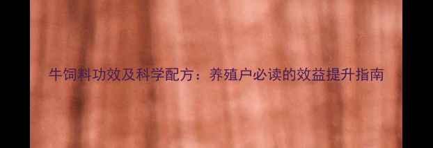 图片 牛饲料功效及科学配方：养殖户必读的效益提升指南