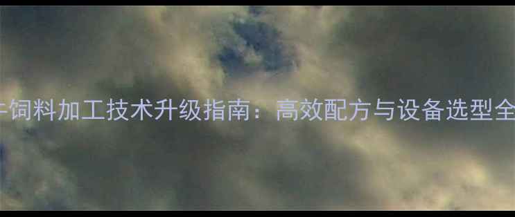 图片 牛饲料加工技术升级指南：高效配方与设备选型全1