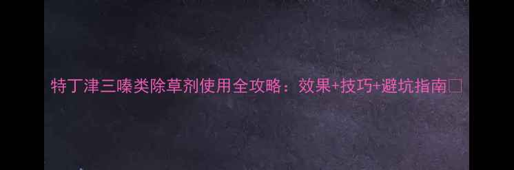 图片 特丁津三嗪类除草剂使用全攻略：效果+技巧+避坑指南✅