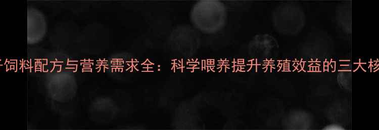 图片 狐狸貉子饲料配方与营养需求全：科学喂养提升养殖效益的三大核心要素2