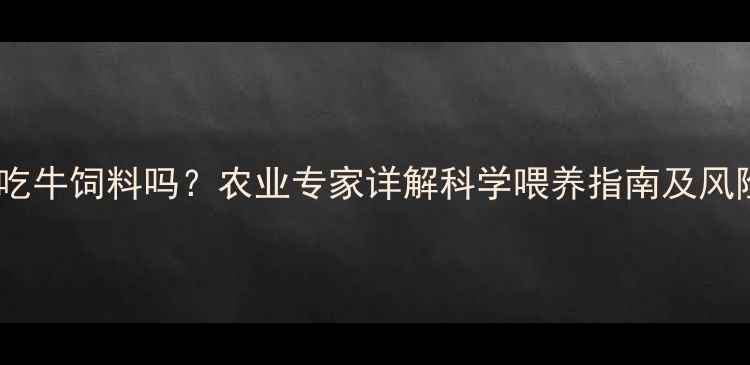 图片 狗狗能吃牛饲料吗？农业专家详解科学喂养指南及风险隐患1