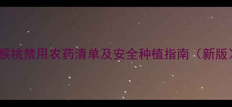 图片 猕猴桃禁用农药清单及安全种植指南（新版）2