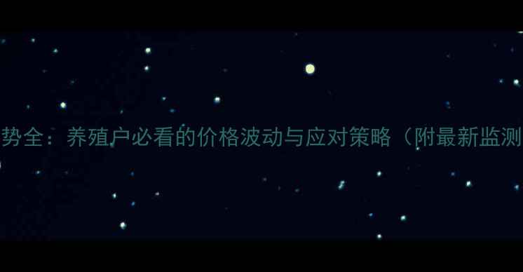 图片 猪价走势全：养殖户必看的价格波动与应对策略（附最新监测数据）