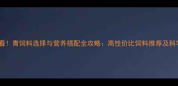 图片 猪养殖户必看！青饲料选择与营养搭配全攻略：高性价比饲料推荐及科学饲喂方案1