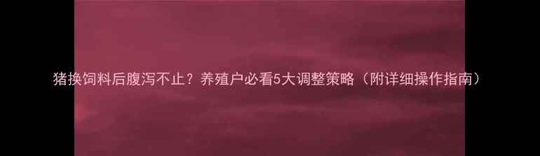 图片 猪换饲料后腹泻不止？养殖户必看5大调整策略（附详细操作指南）