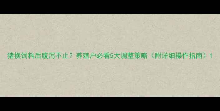 图片 猪换饲料后腹泻不止？养殖户必看5大调整策略（附详细操作指南）1