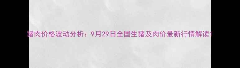 图片 猪肉价格波动分析：9月29日全国生猪及肉价最新行情解读1