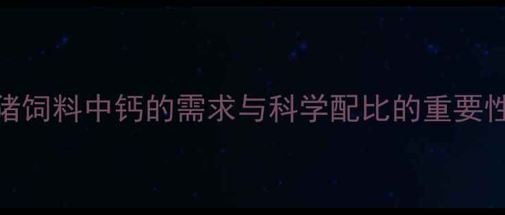 图片 猪饲料中钙的需求与科学配比的重要性