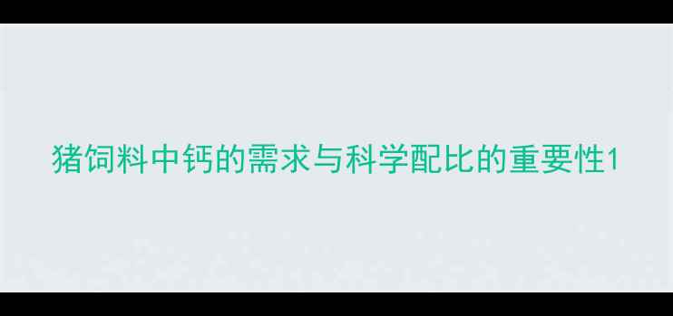 图片 猪饲料中钙的需求与科学配比的重要性1