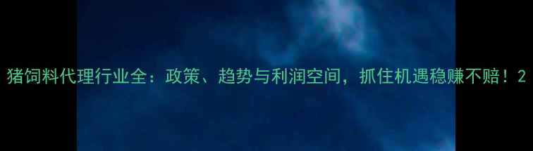 图片 猪饲料代理行业全：政策、趋势与利润空间，抓住机遇稳赚不赔！2