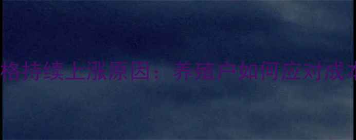图片 猪饲料价格持续上涨原因：养殖户如何应对成本压力？2