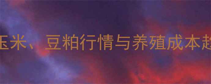 图片 猪饲料价格波动全：玉米、豆粕行情与养殖成本趋势（全国最新数据）