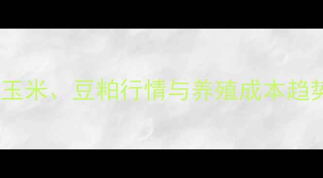 图片 猪饲料价格波动全：玉米、豆粕行情与养殖成本趋势（全国最新数据）1