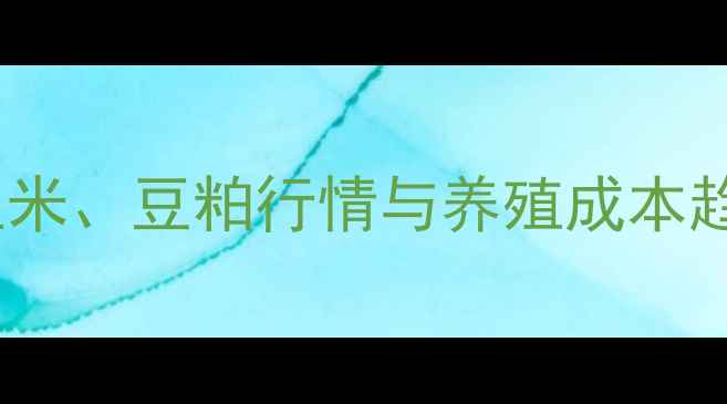 图片 猪饲料价格波动全：玉米、豆粕行情与养殖成本趋势（全国最新数据）2