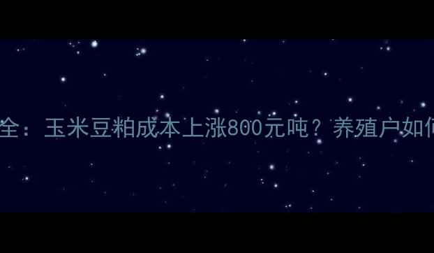 图片 猪饲料价格波动全：玉米豆粕成本上涨800元吨？养殖户如何控制饲料成本1