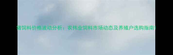 图片 猪饲料价格波动分析：农伟业饲料市场动态及养殖户选购指南1