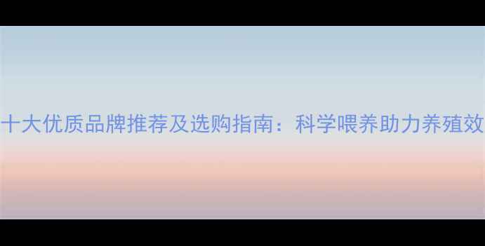 图片 猪饲料十大优质品牌推荐及选购指南：科学喂养助力养殖效益提升