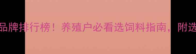 图片 猪饲料十大品牌排行榜！养殖户必看选饲料指南，附选品避坑技巧
