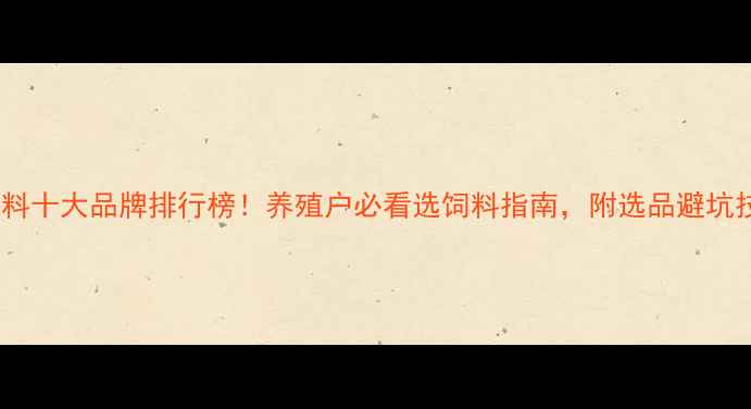 图片 猪饲料十大品牌排行榜！养殖户必看选饲料指南，附选品避坑技巧1