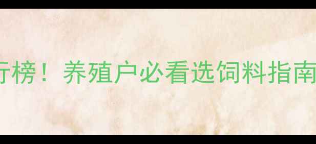 图片 猪饲料十大品牌排行榜！养殖户必看选饲料指南，附选品避坑技巧2
