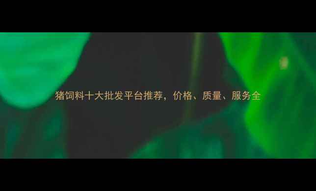 图片 猪饲料十大批发平台推荐，价格、质量、服务全