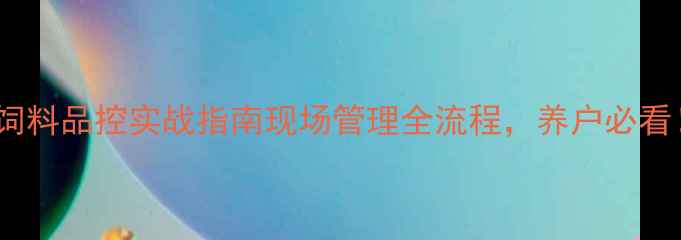 图片 猪饲料品控实战指南现场管理全流程，养户必看！1