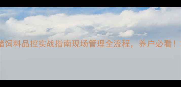 图片 猪饲料品控实战指南现场管理全流程，养户必看！2
