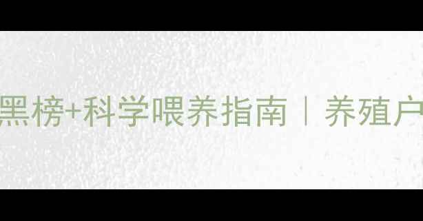 图片 猪饲料品牌红黑榜+科学喂养指南｜养殖户必看选购攻略