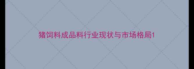 图片 猪饲料成品料行业现状与市场格局1