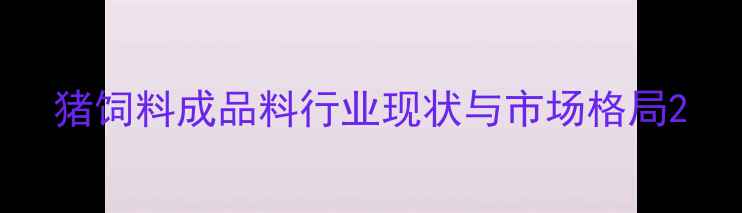 图片 猪饲料成品料行业现状与市场格局2