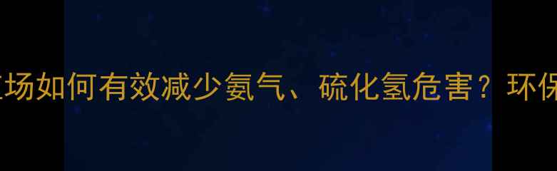 图片 猪饲料气体处理全攻略：养殖场如何有效减少氨气、硫化氢危害？环保技术+成本控制方案大公开！
