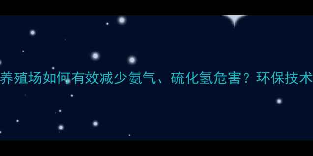 图片 猪饲料气体处理全攻略：养殖场如何有效减少氨气、硫化氢危害？环保技术+成本控制方案大公开！2