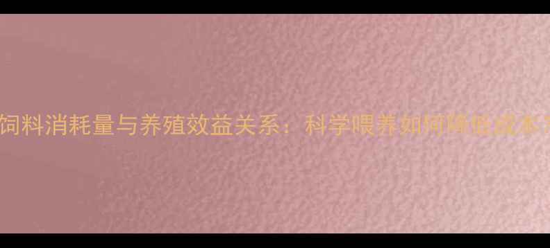 图片 猪饲料消耗量与养殖效益关系：科学喂养如何降低成本？1