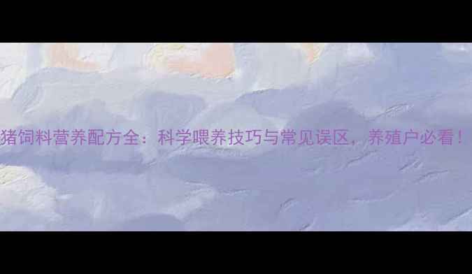 图片 猪饲料营养配方全：科学喂养技巧与常见误区，养殖户必看！