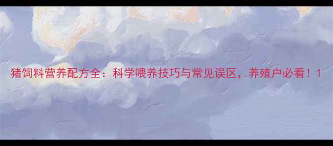 图片 猪饲料营养配方全：科学喂养技巧与常见误区，养殖户必看！1